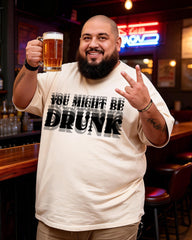 YOU MIGHT BE DRUNK Men's Plus Size Short Sleeve T-Shirt